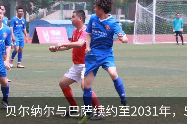 贝尔纳尔与巴萨续约至2031年，5亿欧元解约金妥妥的！