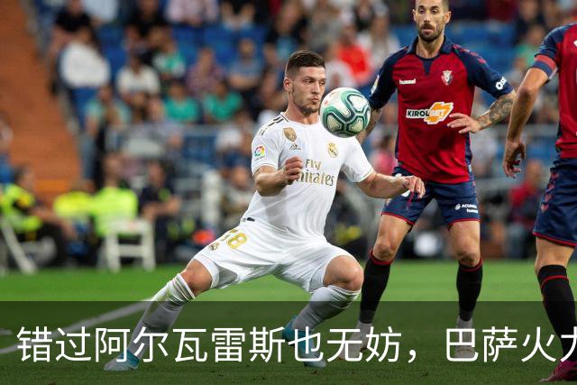 错过阿尔瓦雷斯也无妨，巴萨火力全开如同开了挂！